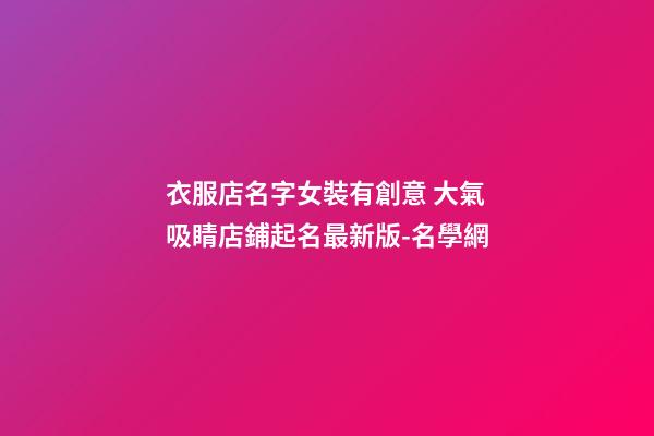 衣服店名字女裝有創意 大氣吸睛店鋪起名最新版-名學網-第1張-店鋪起名-玄機派